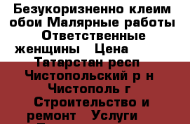 Безукоризненно клеим обои.Малярные работы. Ответственные женщины › Цена ­ 500 - Татарстан респ., Чистопольский р-н, Чистополь г. Строительство и ремонт » Услуги   . Татарстан респ.,Чистопольский р-н